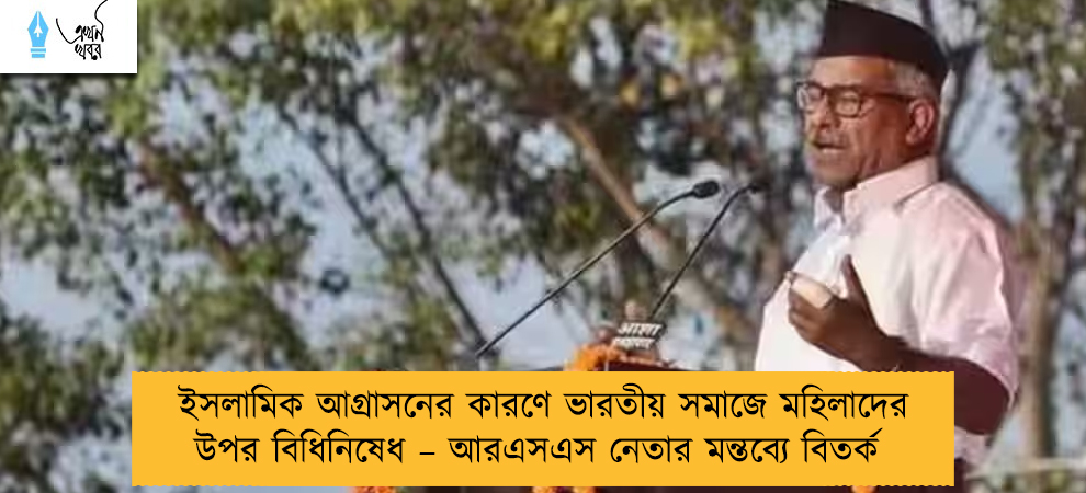 ইসলামিক আগ্রাসনের কারণে ভারতীয় সমাজে মহিলাদের উপর বিধিনিষেধ – আরএসএস নেতার মন্তব্যে বিতর্ক