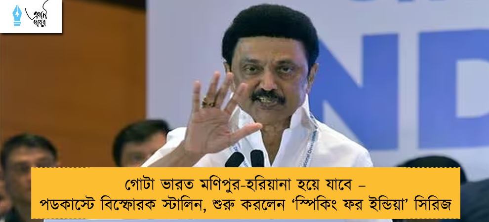গোটা ভারত মণিপুর-হরিয়ানা হয়ে যাবে – পডকাস্টে বিস্ফোরক স্টালিন, শুরু করলেন ‘স্পিকিং ফর ইন্ডিয়া’ সিরিজ