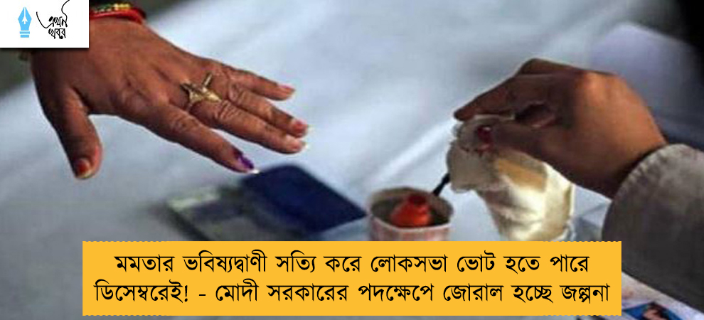 মমতার ভবিষ্যদ্বাণী সত্যি করে লোকসভা ভোট হতে পারে ডিসেম্বরেই! - মোদী সরকারের পদক্ষেপে জোরাল হচ্ছে জল্পনা