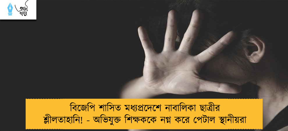 বিজেপি শাসিত মধ্যপ্রদেশে নাবালিকা ছাত্রীর শ্লীলতাহানি! - অভিযুক্ত শিক্ষককে নগ্ন করে পেটাল স্থানীয়রা