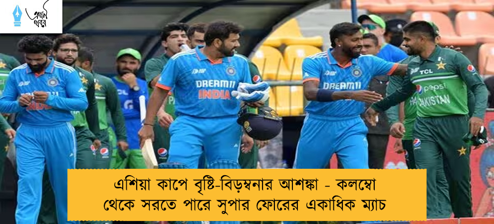 এশিয়া কাপে বৃষ্টি-বিড়ম্বনার আশঙ্কা - কলম্বো থেকে সরতে পারে সুপার ফোরের একাধিক ম্যাচ