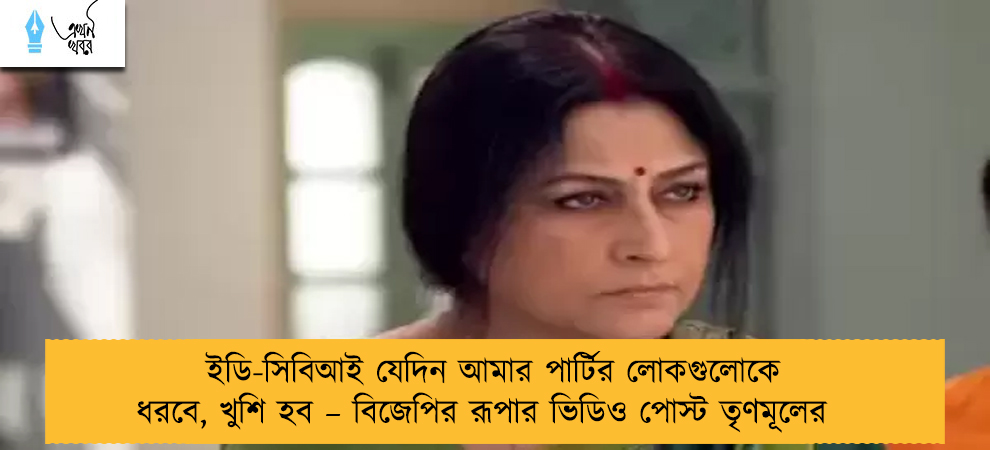 ইডি-সিবিআই যেদিন আমার পার্টির লোকগুলোকে ধরবে, খুশি হব – বিজেপির রূপার ভিডিও পোস্ট তৃণমূলের