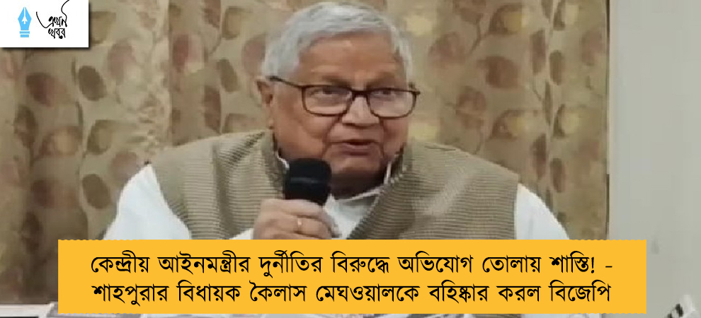 কেন্দ্রীয় আইনমন্ত্রীর দুর্নীতির বিরুদ্ধে অভিযোগ তোলায় শাস্তি! - শাহপুরার বিধায়ক কৈলাস মেঘওয়ালকে বহিষ্কার করল বিজেপি