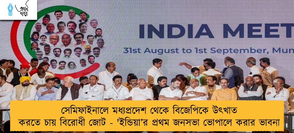 সেমিফাইনালে মধ্যপ্রদেশ থেকে বিজেপিকে উৎখাত করতে চায় বিরোধী জোট - 'ইন্ডিয়া’র প্রথম জনসভা ভোপালে করার ভাবনা