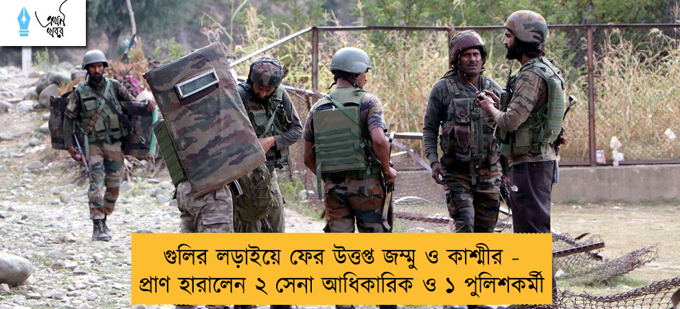গুলির লড়াইয়ে ফের উত্তপ্ত জম্মু ও কাশ্মীর - প্রাণ হারালেন ২ সেনা আধিকারিক ও ১ পুলিশকর্মী