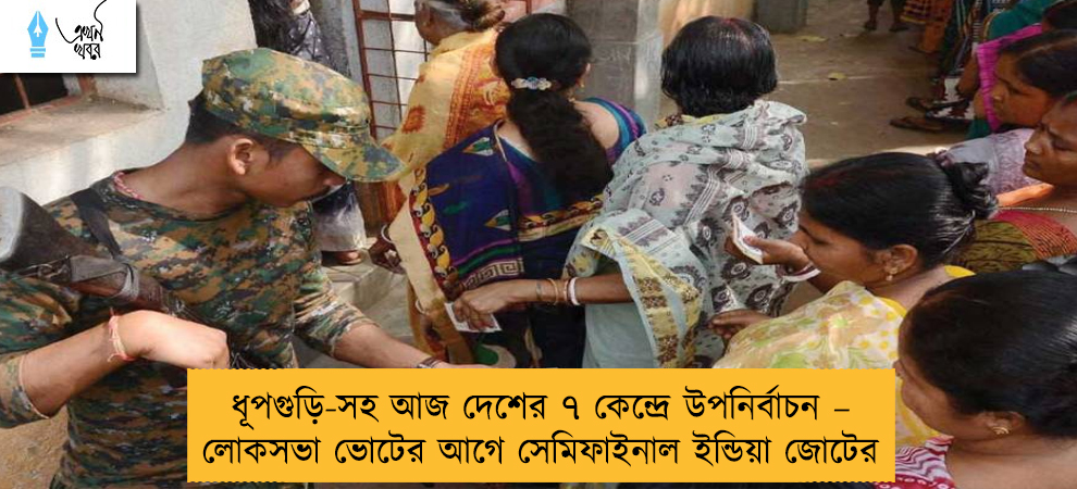 ধূপগুড়ি-সহ আজ দেশের ৭ কেন্দ্রে উপনির্বাচন – লোকসভা ভোটের আগে সেমিফাইনাল ইন্ডিয়া জোটের