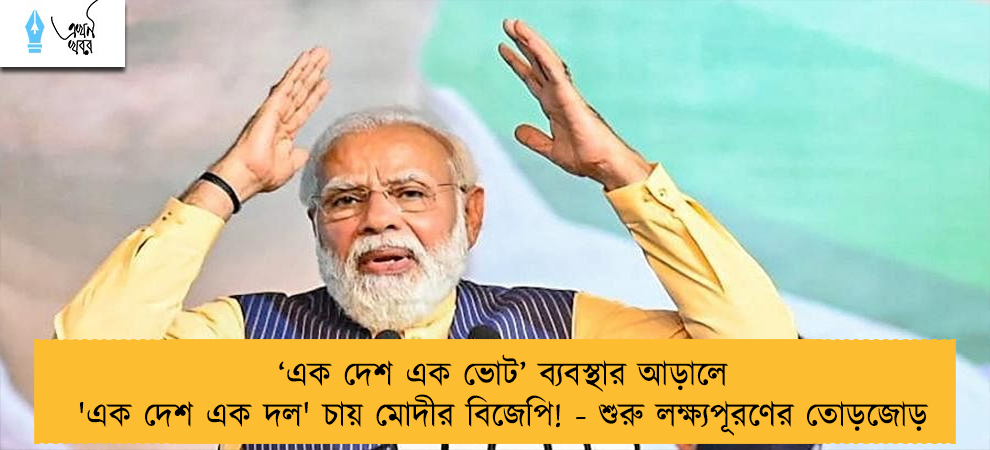 ‘এক দেশ এক ভোট’ ব্যবস্থার আড়ালে 'এক দেশ এক দল' চায় মোদীর বিজেপি! - শুরু লক্ষ্যপূরণের তোড়জোড়