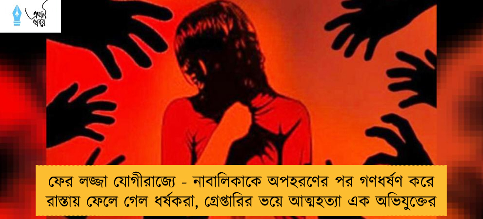 ফের লজ্জা যোগীরাজ্যে - নাবালিকাকে অপহরণের পর গণধর্ষণ করে রাস্তায় ফেলে গেল ধর্ষকরা, গ্রেপ্তারির ভয়ে আত্মহত্যা এক অভিযুক্তের