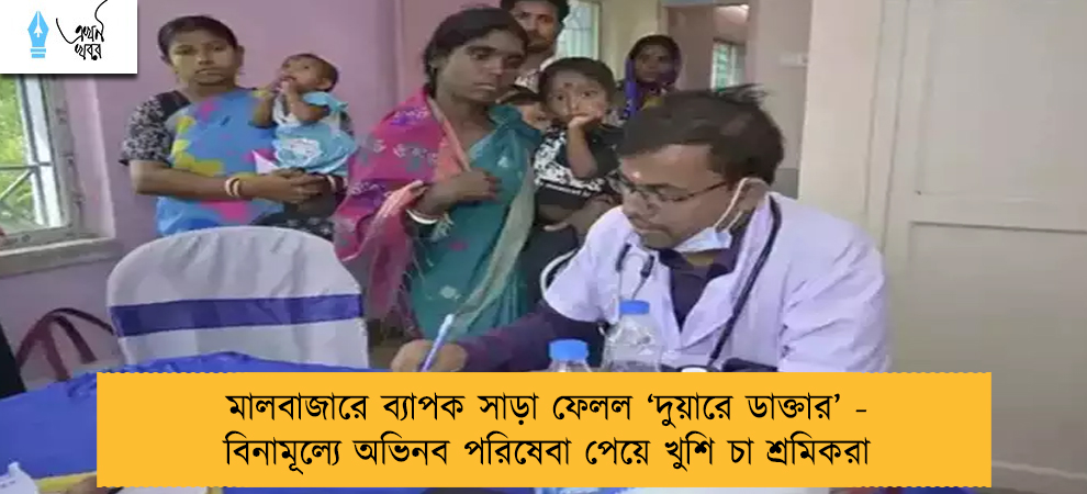 মালবাজারে ব্যাপক সাড়া ফেলল ‘দুয়ারে ডাক্তার’ - বিনামূল্যে অভিনব পরিষেবা পেয়ে খুশি চা শ্রমিকরা