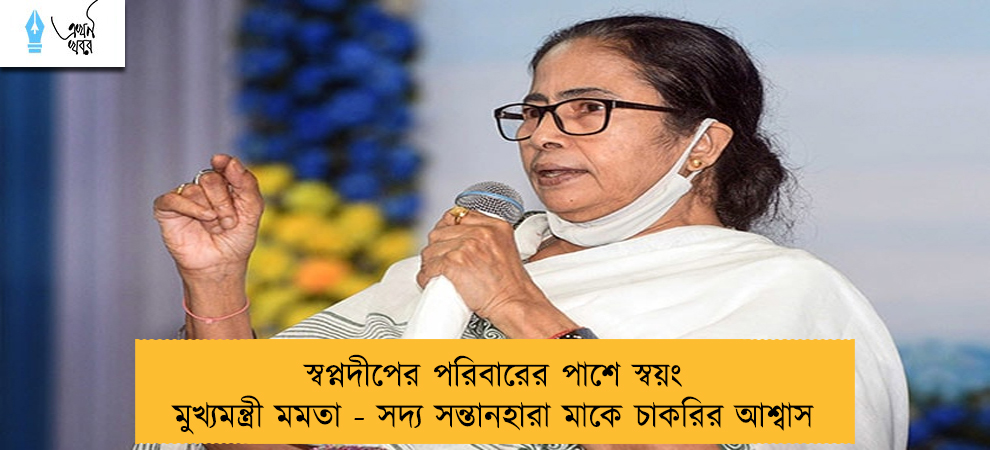 স্বপ্নদীপের পরিবারের পাশে স্বয়ং মুখ্যমন্ত্রী মমতা - সদ্য সন্তানহারা মাকে চাকরির আশ্বাস