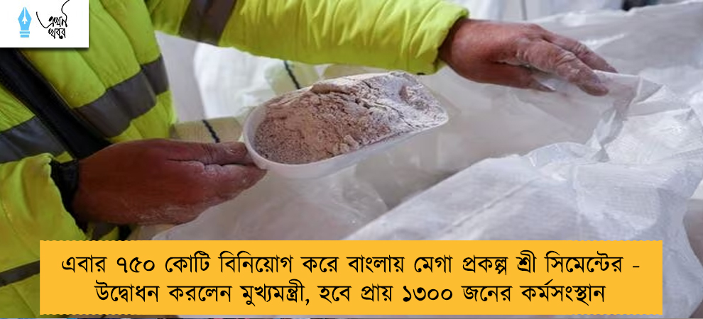 এবার ৭৫০ কোটি বিনিয়োগ করে বাংলায় মেগা প্রকল্প শ্রী সিমেন্টের - উদ্বোধন করলেন মুখ্যমন্ত্রী, হবে প্রায় ১৩০০ জনের কর্মসংস্থান