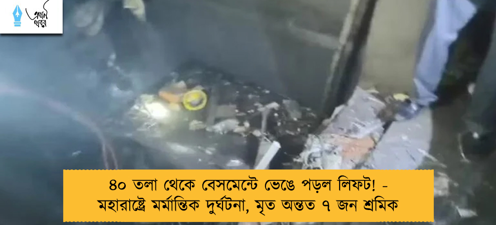 ৪০ তলা থেকে বেসমেন্টে ভেঙে পড়ল লিফট! - মহারাষ্ট্রে মর্মান্তিক দুর্ঘটনা, মৃত অন্তত ৭ জন শ্রমিক
