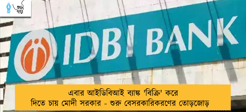 এবার আইডিবিআই ব্যাঙ্ক 'বিক্রি' করে দিতে চায় মোদী সরকার - শুরু বেসরকারিকরণের তোড়জোড়