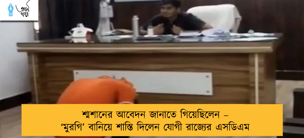 শ্মশানের আবেদন জানাতে গিয়েছিলেন – ‘মুরগি’ বানিয়ে শাস্তি দিলেন যোগী রাজ্যের এসডিএম