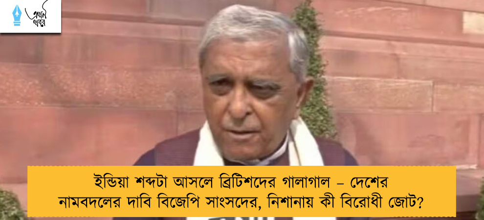 ইন্ডিয়া শব্দটা আসলে ব্রিটিশদের গালাগাল – দেশের নামবদলের দাবি বিজেপি সাংসদের, নিশানায় কী বিরোধী জোট?