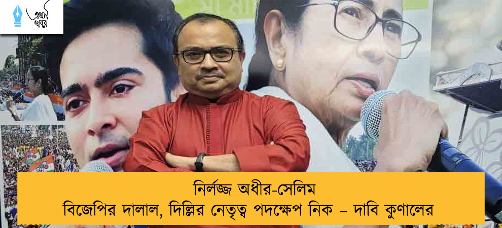 নির্লজ্জ অধীর-সেলিম বিজেপির দালাল, দিল্লির নেতৃত্ব পদক্ষেপ নিক – দাবি কুণালের