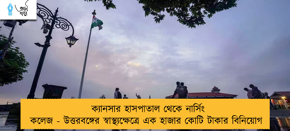 ক্যানসার হাসপাতাল থেকে নার্সিং কলেজ - উত্তরবঙ্গের স্বাস্থ্যক্ষেত্রে এক হাজার কোটি টাকার বিনিয়োগ