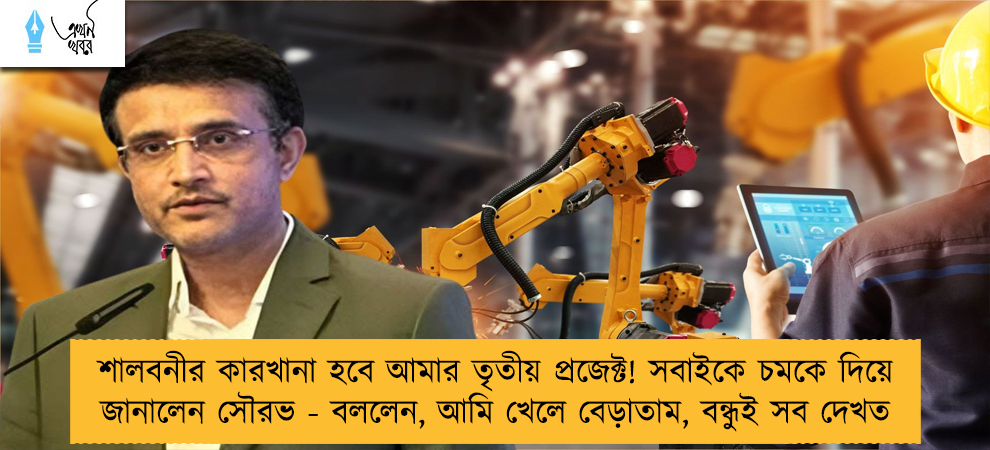 শালবনীর কারখানা হবে আমার তৃতীয় প্রজেক্ট! সবাইকে চমকে দিয়ে জানালেন সৌরভ - বললেন, আমি খেলে বেড়াতাম, বন্ধুই সব দেখত