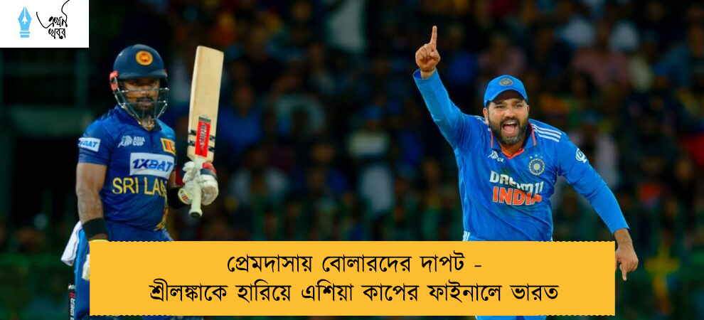 প্রেমদাসায় বোলারদের দাপট - শ্রীলঙ্কাকে হারিয়ে এশিয়া কাপের ফাইনালে ভারত