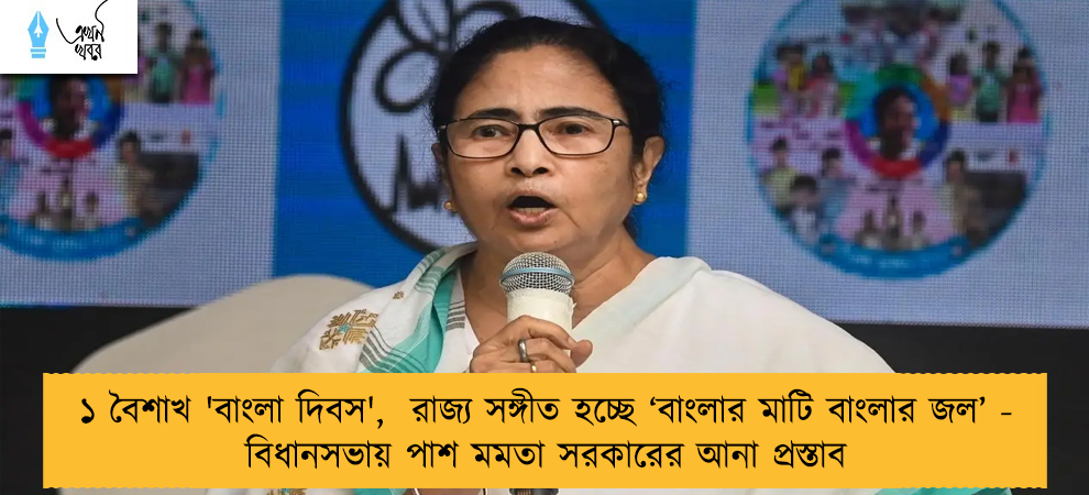 ১ বৈশাখ 'বাংলা দিবস',  রাজ্য সঙ্গীত হচ্ছে ‘বাংলার মাটি বাংলার জল’ - বিধানসভায় পাশ মমতা সরকারের আনা প্রস্তাব