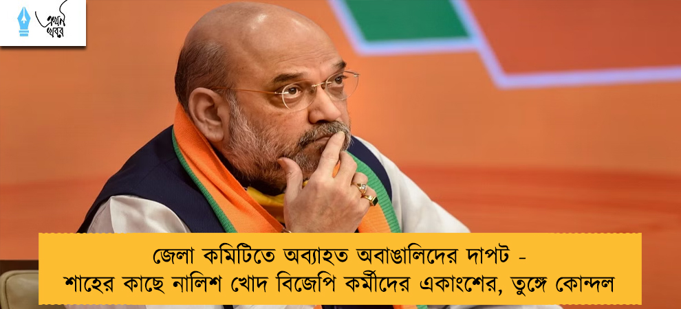 জেলা কমিটিতে অব্যাহত অবাঙালিদের দাপট - শাহের কাছে নালিশ খোদ বিজেপি কর্মীদের একাংশের, তুঙ্গে কোন্দল