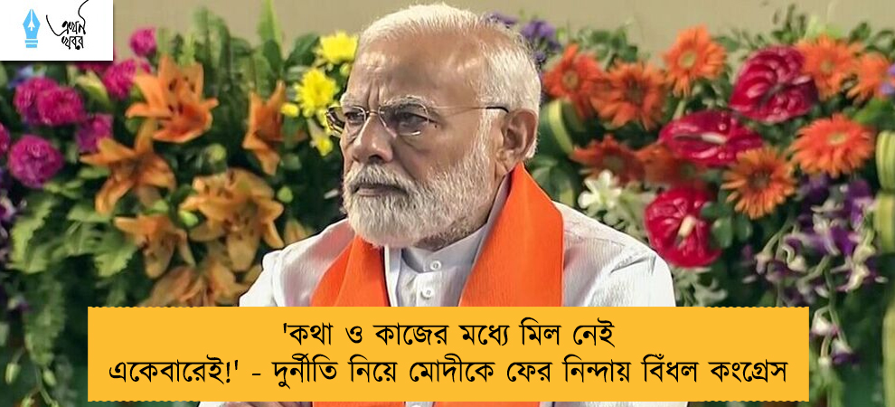 'কথা ও কাজের মধ্যে মিল নেই একেবারেই!' - দুর্নীতি নিয়ে মোদীকে ফের নিন্দায় বিঁধল কংগ্রেস
