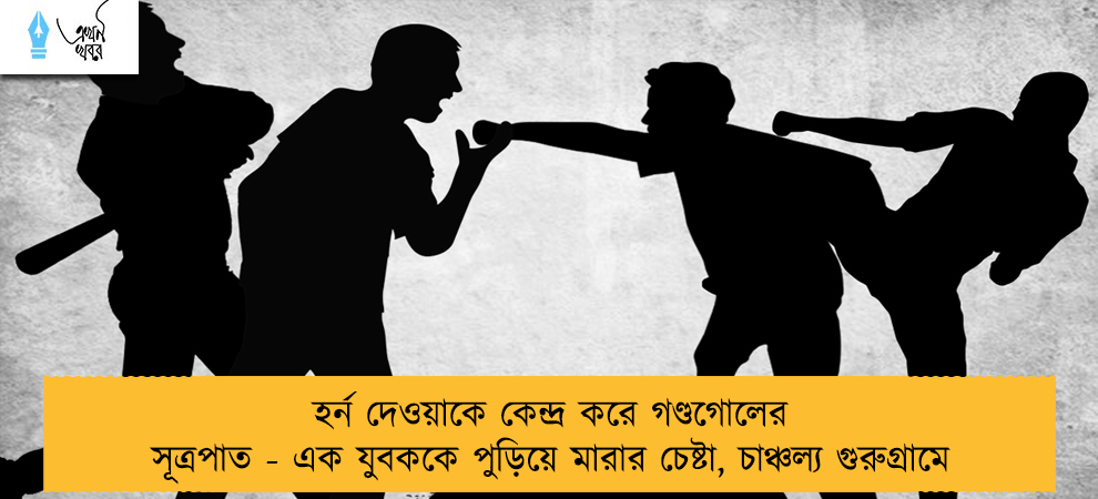 হর্ন দেওয়াকে কেন্দ্র করে গণ্ডগোলের সূত্রপাত - এক যুবককে পুড়িয়ে মারার চেষ্টা, চাঞ্চল্য গুরুগ্রামে
