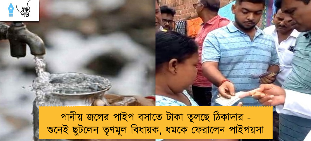 পানীয় জলের পাইপ বসাতে টাকা তুলছে ঠিকাদার - শুনেই ছুটলেন তৃণমূল বিধায়ক, ধমকে ফেরালেন পাইপয়সা