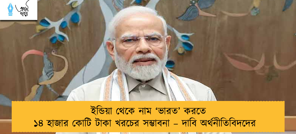 ইন্ডিয়া থেকে নাম ‘ভারত’ করতে ১৪ হাজার কোটি টাকা খরচের সম্ভাবনা – দাবি অর্থনীতিবিদদের