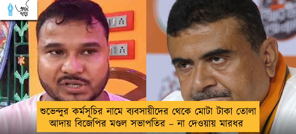 শুভেন্দুর কর্মসূচির নামে ব্যবসায়ীদের থেকে মোটা টাকা তোলা আদায় বিজেপির মণ্ডল সভাপতির – না দেওয়ায় মারধর
