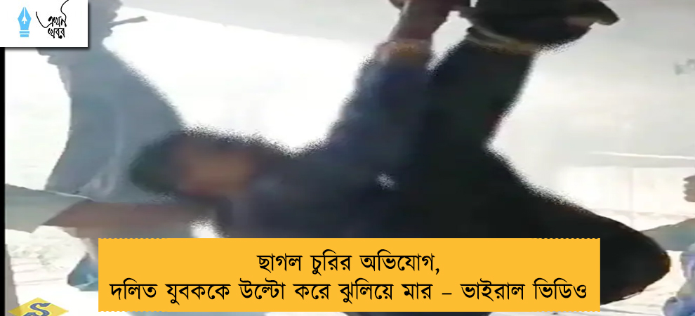 ছাগল চুরির অভিযোগ, দলিত যুবককে উল্টো করে ঝুলিয়ে মার – ভাইরাল ভিডিও