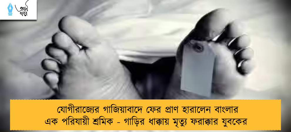 যোগীরাজ্যের গাজিয়াবাদে ফের প্রাণ হারালেন বাংলার এক পরিযায়ী শ্রমিক - গাড়ির ধাক্কায় মৃত্যু ফরাক্কার যুবকের