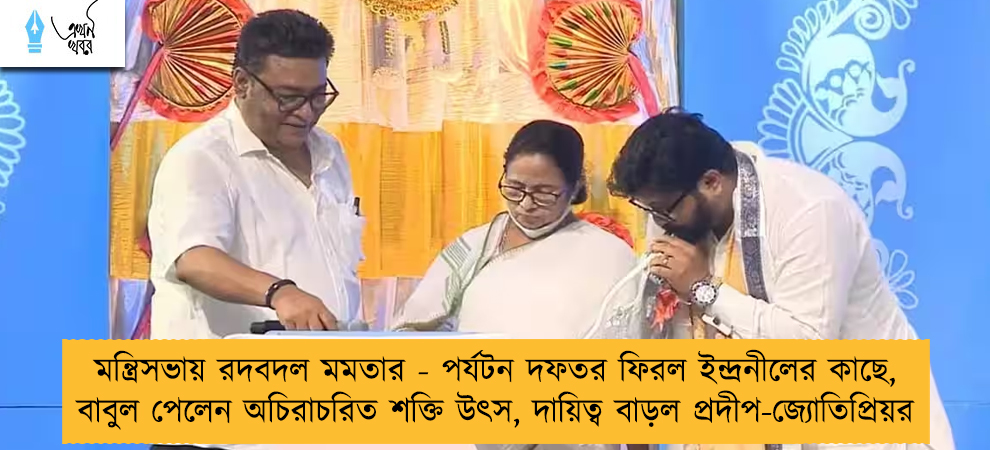 মন্ত্রিসভায় রদবদল মমতার - পর্যটন দফতর ফিরল ইন্দ্রনীলের কাছে, বাবুল পেলেন অচিরাচরিত শক্তি উৎস, দায়িত্ব বাড়ল প্রদীপ-জ্যোতিপ্রিয়র