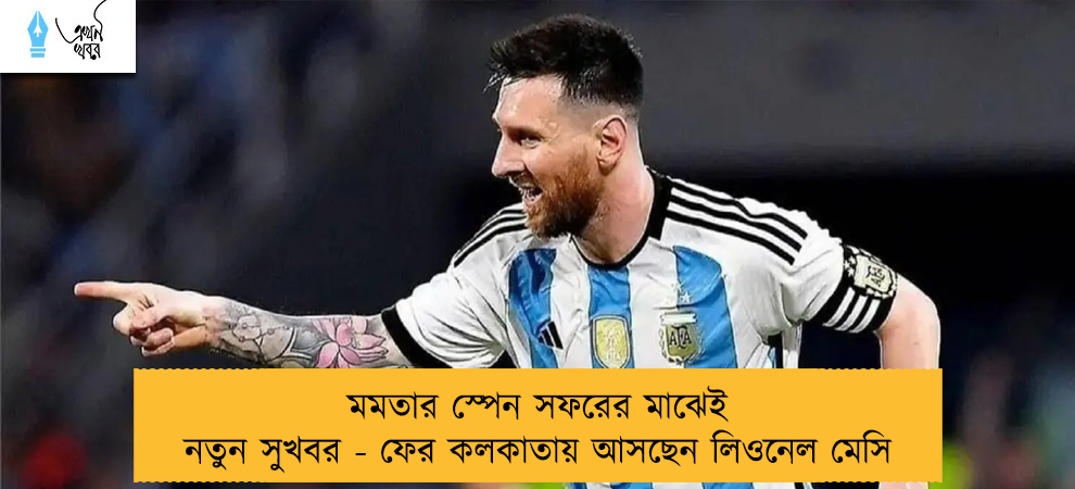 মমতার স্পেন সফরের মাঝেই নতুন সুখবর - ফের কলকাতায় আসছেন লিওনেল মেসি