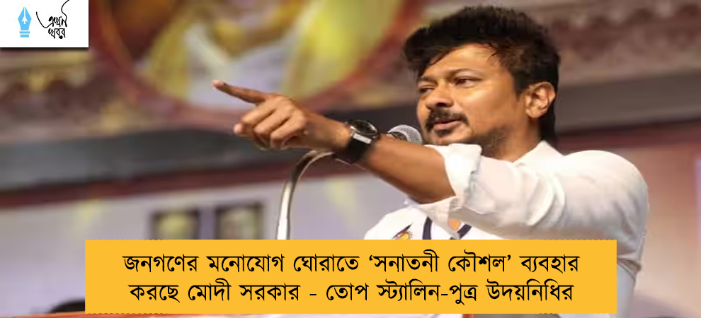 জনগণের মনোযোগ ঘোরাতে ‘সনাতনী কৌশল’ ব্যবহার করছে মোদী সরকার - তোপ স্ট্যালিন-পুত্র উদয়নিধির