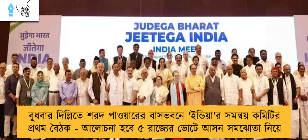 বুধবার দিল্লিতে শরদ পাওয়ারের বাসভবনে 'ইন্ডিয়া'র সমন্বয় কমিটির প্রথম বৈঠক - আলোচনা হবে ৫ রাজ্যের ভোটে আসন সমঝোতা নিয়ে