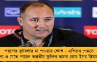 পছন্দের ফুটবলার না পাওয়ায় ক্ষোভ - এশিয়ান গেমসে না-ও যেতে পারেন ভারতীয় ফুটবল দলের কোচ ইগর স্তিমাচ