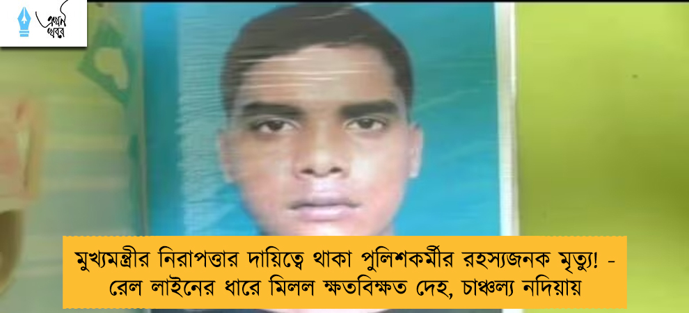 মুখ্যমন্ত্রীর নিরাপত্তার দায়িত্বে থাকা পুলিশকর্মীর রহস্যজনক মৃত্যু! - রেল লাইনের ধারে মিলল ক্ষতবিক্ষত দেহ, চাঞ্চল্য নদিয়ায়