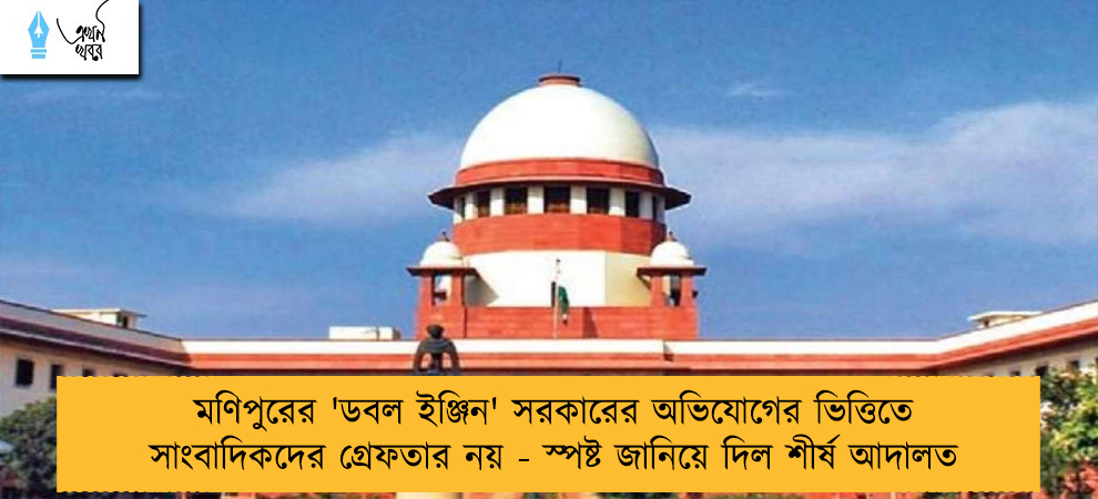 মণিপুরের 'ডবল ইঞ্জিন' সরকারের অভিযোগের ভিত্তিতে সাংবাদিকদের গ্রেফতার নয় - স্পষ্ট জানিয়ে দিল শীর্ষ আদালত