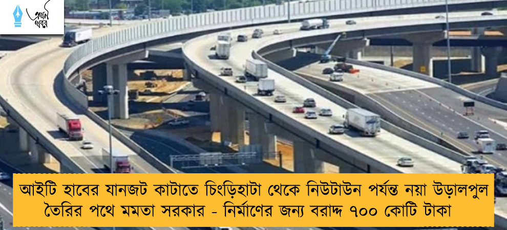 আইটি হাবের যানজট কাটাতে চিংড়িহাটা থেকে নিউটাউন পর্যন্ত নয়া উড়ালপুল তৈরির পথে মমতা সরকার - নির্মাণের জন্য বরাদ্দ ৭০০ কোটি টাকা