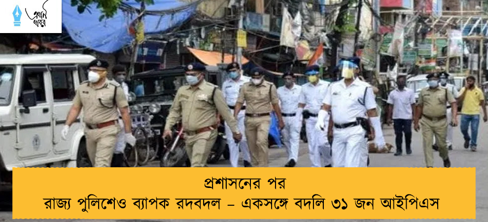 প্রশাসনের পর রাজ্য পুলিশেও ব্যাপক রদবদল – একসঙ্গে বদলি ৩১ জন আইপিএস