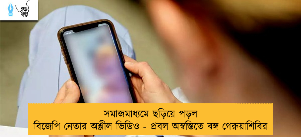 সমাজমাধ্যমে ছড়িয়ে পড়ল  বিজেপি নেতার অশ্লীল ভিডিও - প্রবল অস্বস্তিতে বঙ্গ গেরুয়াশিবির
