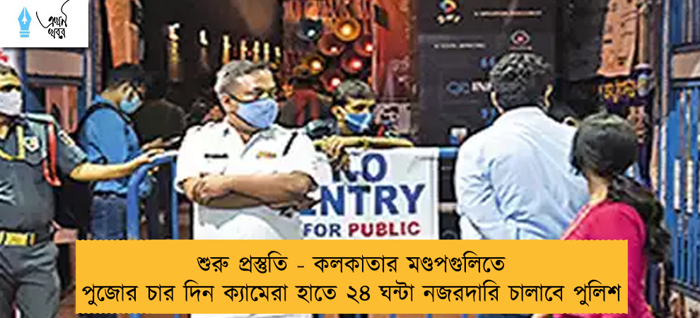 শুরু প্রস্তুতি - কলকাতার মণ্ডপগুলিতে পুজোর চার দিন ক্যামেরা হাতে ২৪ ঘন্টা নজরদারি চালাবে পুলিশ