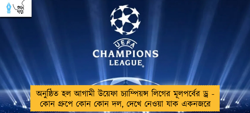 অনুষ্ঠিত হল আগামী উয়েফা চ্যাম্পিয়ন্স লিগের মূলপর্বের ড্র - কোন গ্রুপে কোন কোন দল, দেখে নেওয়া যাক একনজরে