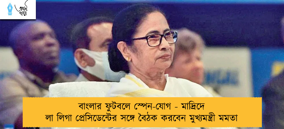 বাংলার ফুটবলে স্পেন-যোগ - মাদ্রিদে লা লিগা প্রেসিডেন্টের সঙ্গে বৈঠক করবেন মুখ্যমন্ত্রী মমতা