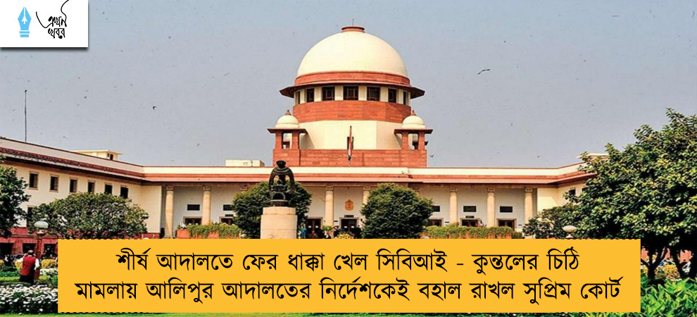 শীর্ষ আদালতে ফের ধাক্কা খেল সিবিআই - কুন্তলের চিঠি মামলায় আলিপুর আদালতের নির্দেশকেই বহাল রাখল সুপ্রিম কোর্ট