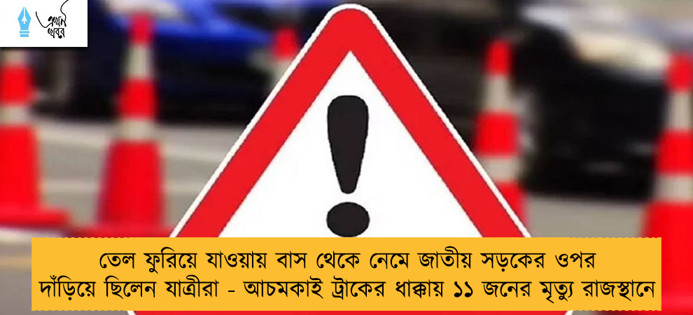 তেল ফুরিয়ে যাওয়ায় বাস থেকে নেমে জাতীয় সড়কের ওপর দাঁড়িয়ে ছিলেন যাত্রীরা - আচমকাই ট্রাকের ধাক্কায় ১১ জনের মৃত্যু রাজস্থানে