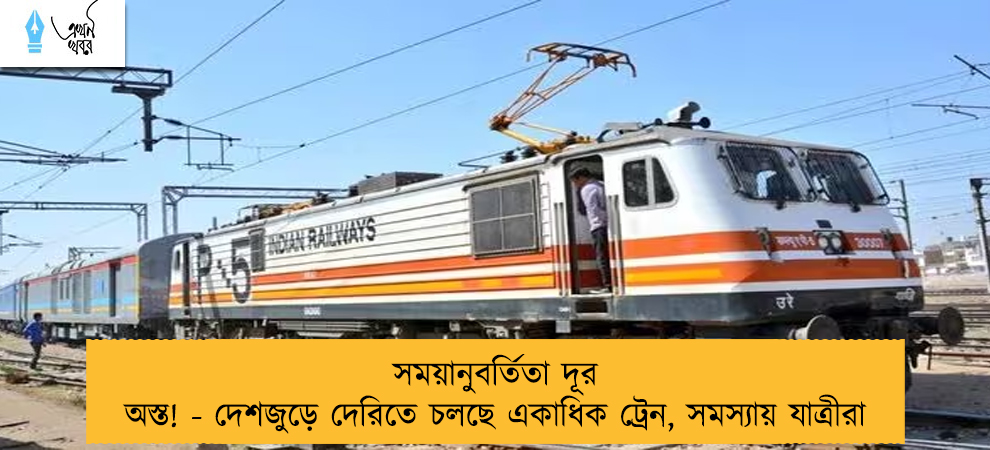 সময়ানুবর্তিতা দূর অস্ত! - দেশজুড়ে দেরিতে চলছে একাধিক ট্রেন, সমস্যায় যাত্রীরা