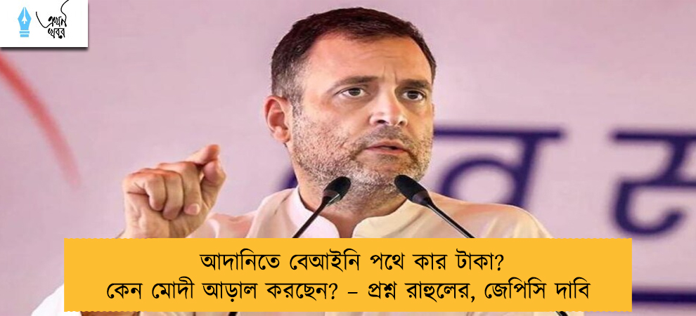 আদানিতে বেআইনি পথে কার টাকা? কেন মোদী আড়াল করছেন? – প্রশ্ন রাহুলের, জেপিসি দাবি