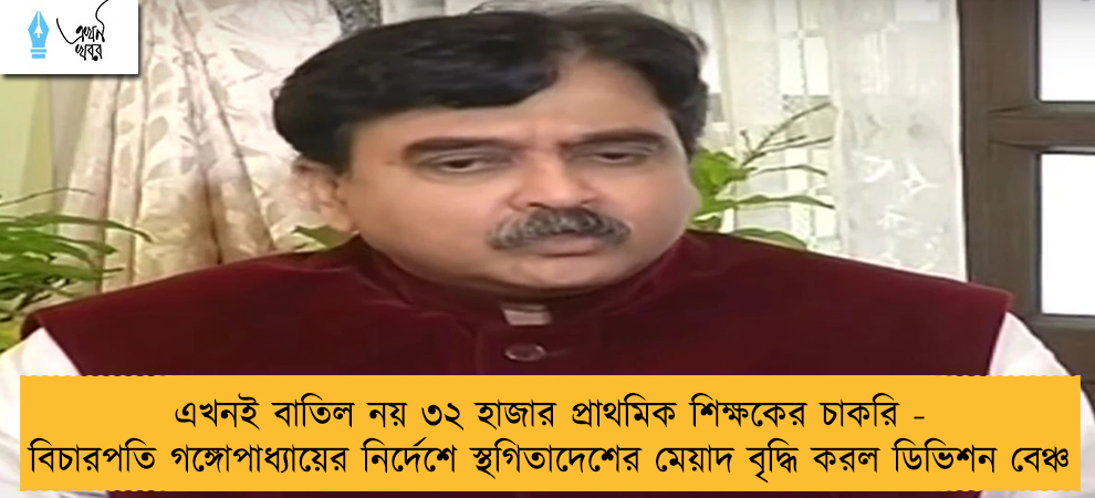 এখনই বাতিল নয় ৩২ হাজার প্রাথমিক শিক্ষকের চাকরি - বিচারপতি গঙ্গোপাধ্যায়ের নির্দেশে স্থগিতাদেশের মেয়াদ বৃদ্ধি করল ডিভিশন বেঞ্চ